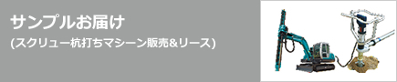 サンプルお届け (スクリュー杭打ちマシーン販売&リース)