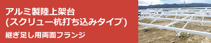 アルミ製陸上架台(スクリュー杭打ち込みタイプ)
NEW 継ぎ足し用両面フランジ